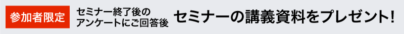 アンケート回答特典 セミナーの講義資料をプレゼント